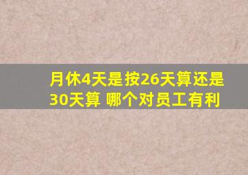 月休4天是按26天算还是30天算 哪个对员工有利